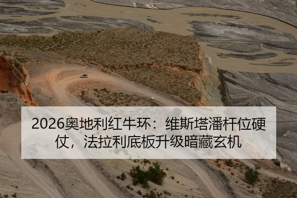 2026奥地利红牛环：维斯塔潘杆位硬仗，法拉利底板升级暗藏玄机