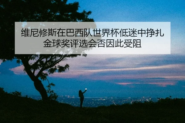 wei-ni-xiu-si-zai-ba-xi-dui-shi-jie-bei-di-mi-zhong-zheng-zha-jin-qiu-jiang-ping-xuan-hui-fou-yin-ci-shou-zu-2-897.jpg