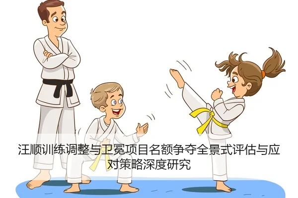 汪顺训练调整与卫冕项目名额争夺全景式评估与应对策略深度研究
